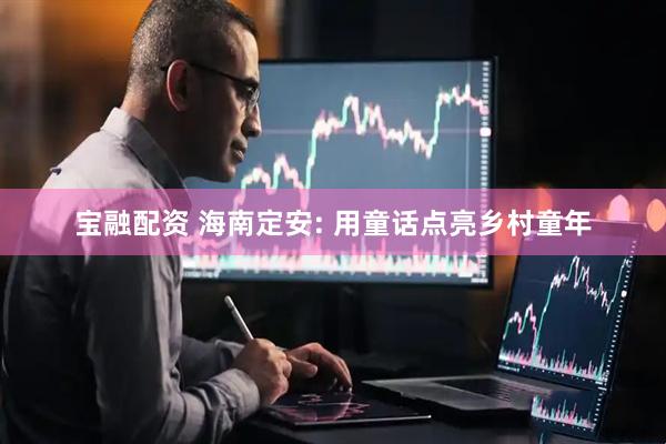 宝融配资 海南定安: 用童话点亮乡村童年