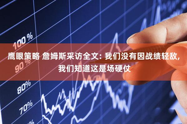 鹰眼策略 詹姆斯采访全文: 我们没有因战绩轻敌, 我们知道这是场硬仗