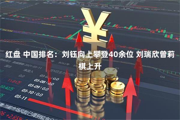 红盘 中国排名：刘钰向上攀登40余位 刘瑞欣曾莉棋上升